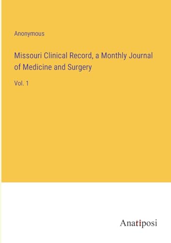 Missouri Clinical Record, a Monthly Journal of Medicine and Surgery: Vol. 1 von Anatiposi Verlag